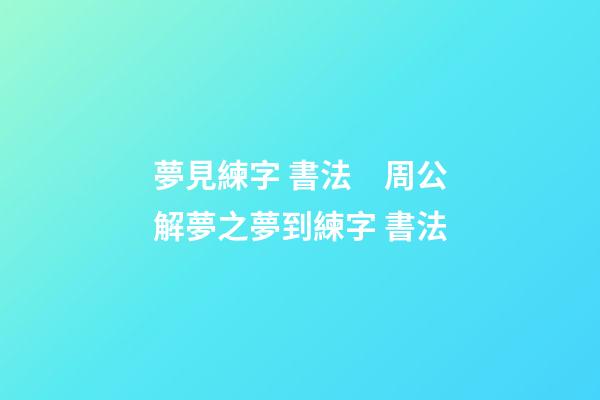 夢見練字 書法　周公解夢之夢到練字 書法